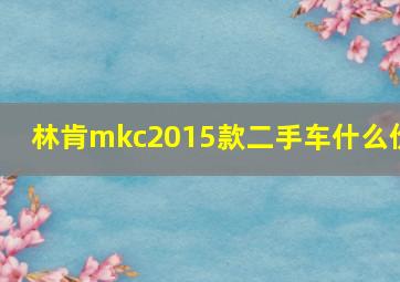 林肯mkc2015款二手车什么价