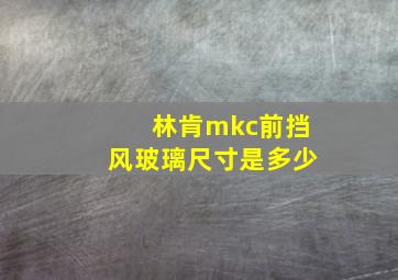 林肯mkc前挡风玻璃尺寸是多少