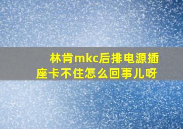 林肯mkc后排电源插座卡不住怎么回事儿呀