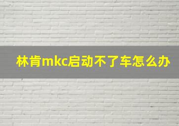 林肯mkc启动不了车怎么办