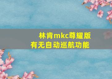 林肯mkc尊耀版有无自动巡航功能