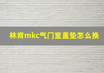 林肯mkc气门室盖垫怎么换