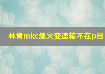 林肯mkc熄火变速箱不在p挡