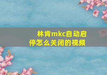 林肯mkc自动启停怎么关闭的视频