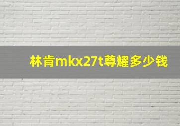 林肯mkx27t尊耀多少钱