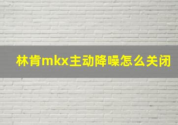 林肯mkx主动降噪怎么关闭