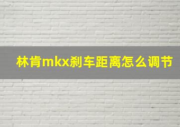 林肯mkx刹车距离怎么调节