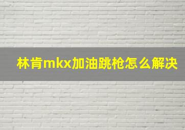 林肯mkx加油跳枪怎么解决