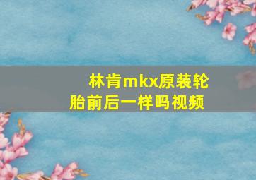 林肯mkx原装轮胎前后一样吗视频