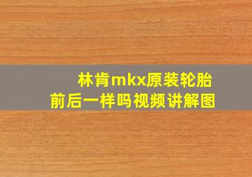 林肯mkx原装轮胎前后一样吗视频讲解图