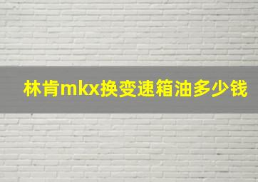 林肯mkx换变速箱油多少钱