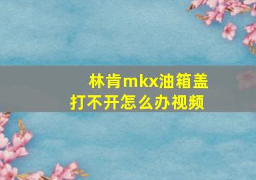 林肯mkx油箱盖打不开怎么办视频