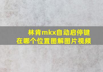 林肯mkx自动启停键在哪个位置图解图片视频