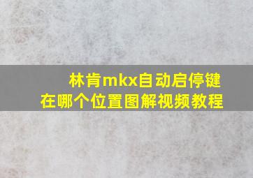 林肯mkx自动启停键在哪个位置图解视频教程