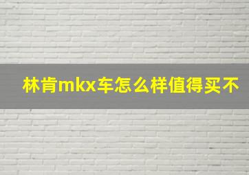 林肯mkx车怎么样值得买不