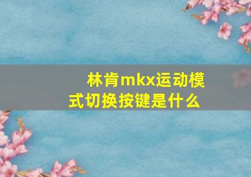 林肯mkx运动模式切换按键是什么