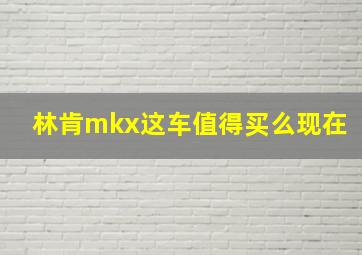 林肯mkx这车值得买么现在