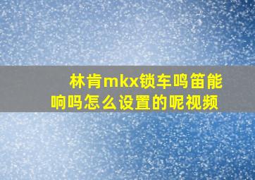 林肯mkx锁车鸣笛能响吗怎么设置的呢视频