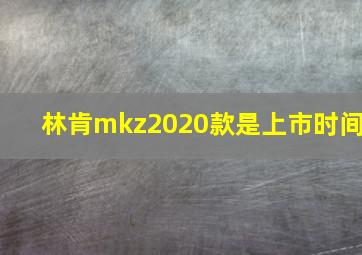 林肯mkz2020款是上市时间