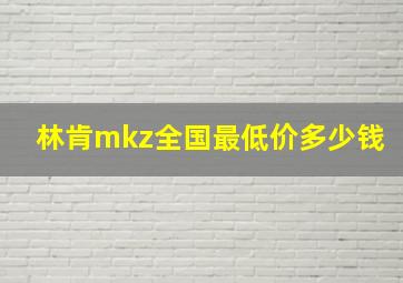 林肯mkz全国最低价多少钱