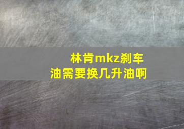 林肯mkz刹车油需要换几升油啊