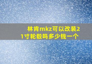 林肯mkz可以改装21寸轮毂吗多少钱一个