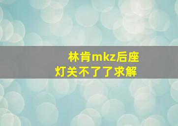 林肯mkz后座灯关不了了求解