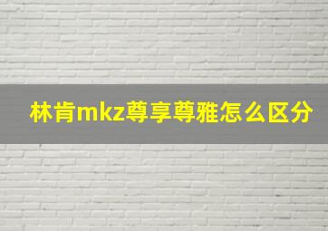 林肯mkz尊享尊雅怎么区分