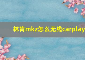 林肯mkz怎么无线carplay