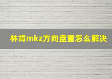 林肯mkz方向盘重怎么解决