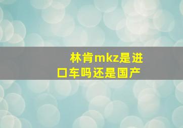 林肯mkz是进口车吗还是国产