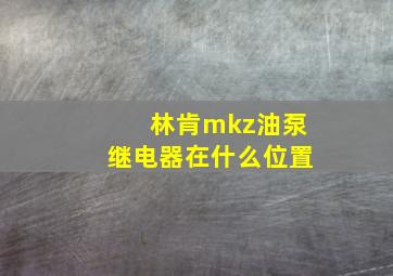 林肯mkz油泵继电器在什么位置