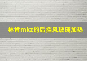 林肯mkz的后挡风玻璃加热