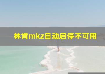 林肯mkz自动启停不可用