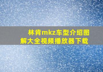 林肯mkz车型介绍图解大全视频播放器下载