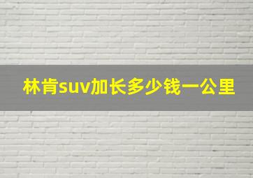 林肯suv加长多少钱一公里