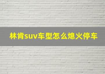 林肯suv车型怎么熄火停车