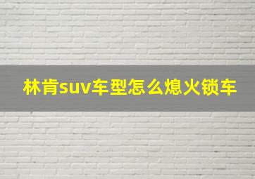 林肯suv车型怎么熄火锁车