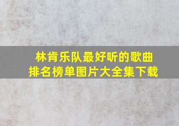 林肯乐队最好听的歌曲排名榜单图片大全集下载