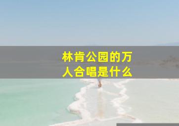 林肯公园的万人合唱是什么