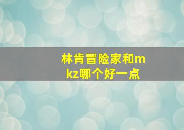 林肯冒险家和mkz哪个好一点