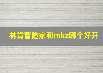 林肯冒险家和mkz哪个好开