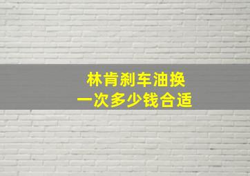 林肯刹车油换一次多少钱合适