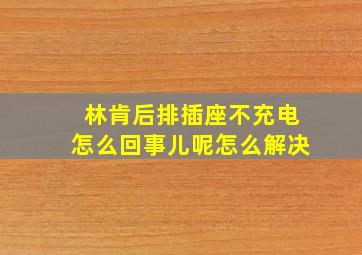 林肯后排插座不充电怎么回事儿呢怎么解决