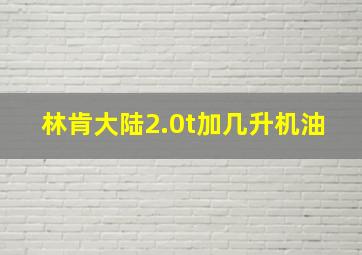 林肯大陆2.0t加几升机油