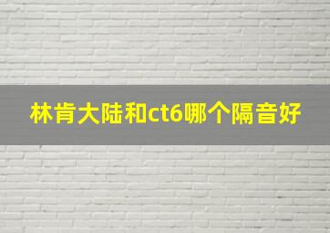 林肯大陆和ct6哪个隔音好