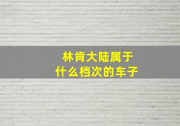 林肯大陆属于什么档次的车子