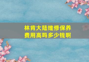 林肯大陆维修保养费用高吗多少钱啊