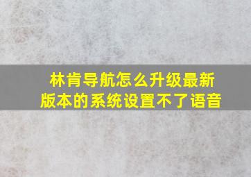 林肯导航怎么升级最新版本的系统设置不了语音