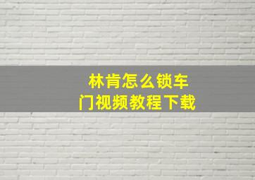 林肯怎么锁车门视频教程下载